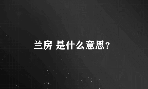 兰房 是什么意思？