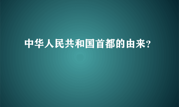 中华人民共和国首都的由来？