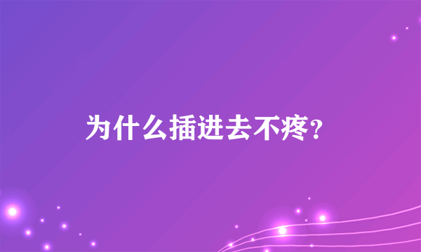 为什么插进去不疼？