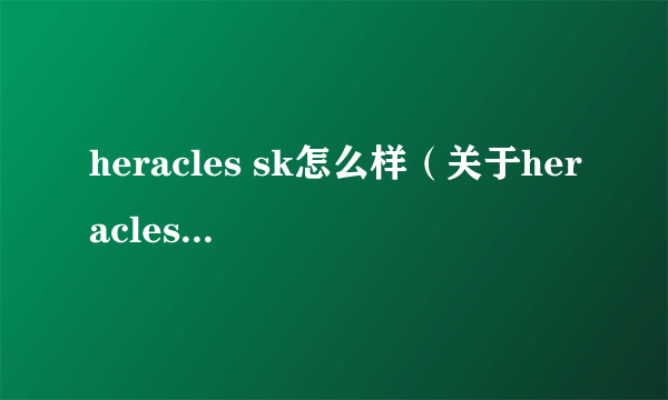 heracles sk怎么样（关于heracles sk怎么样的介绍）