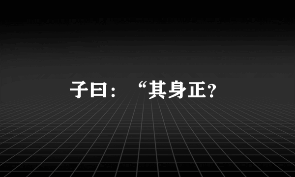 子曰：“其身正？