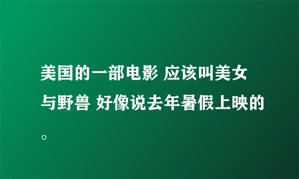 美国的一部电影 应该叫美女与野兽 好像说去年暑假上映的。