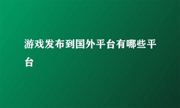 游戏发布到国外平台有哪些平台