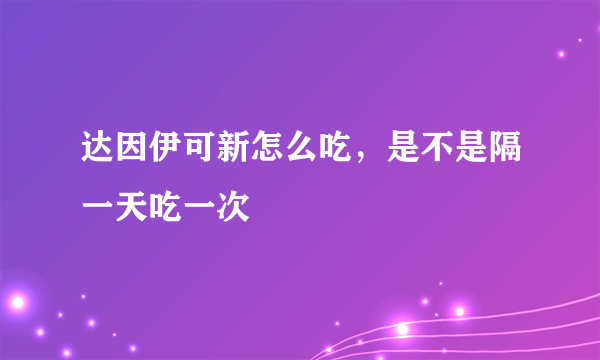 达因伊可新怎么吃，是不是隔一天吃一次