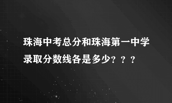 珠海中考总分和珠海第一中学录取分数线各是多少？？？