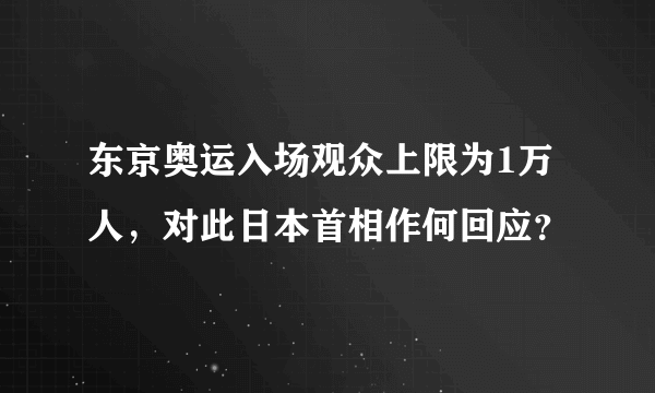 东京奥运入场观众上限为1万人，对此日本首相作何回应？