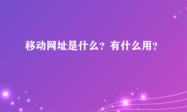 移动网址是什么？有什么用？