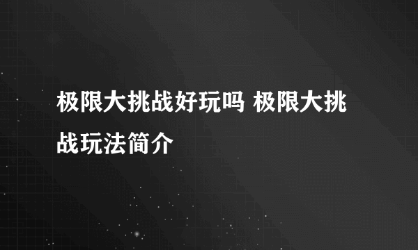 极限大挑战好玩吗 极限大挑战玩法简介