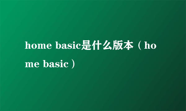 home basic是什么版本（home basic）