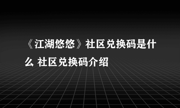 《江湖悠悠》社区兑换码是什么 社区兑换码介绍