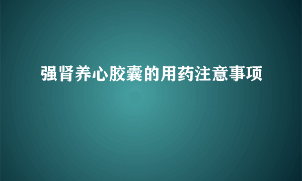 强肾养心胶囊的用药注意事项