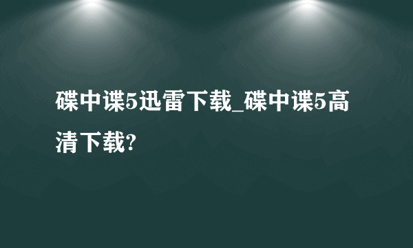 碟中谍5迅雷下载_碟中谍5高清下载?