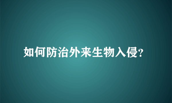 如何防治外来生物入侵？