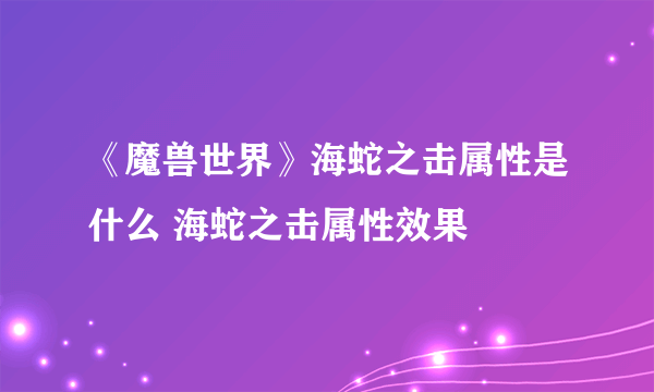 《魔兽世界》海蛇之击属性是什么 海蛇之击属性效果