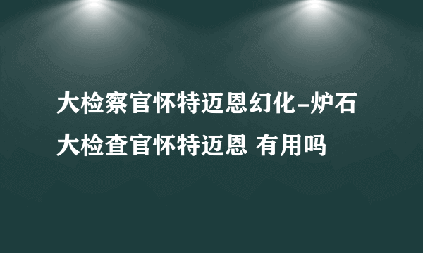 大检察官怀特迈恩幻化-炉石大检查官怀特迈恩 有用吗