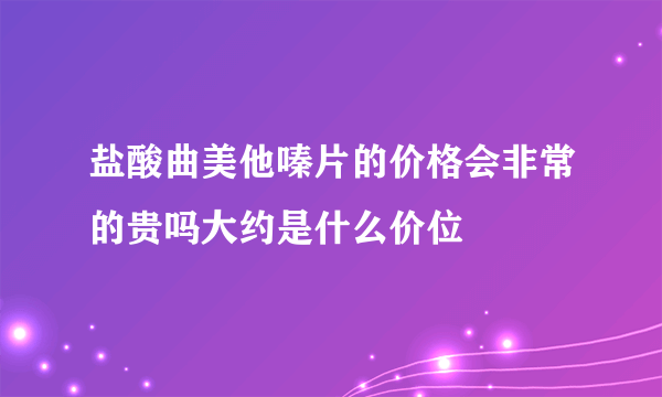 盐酸曲美他嗪片的价格会非常的贵吗大约是什么价位