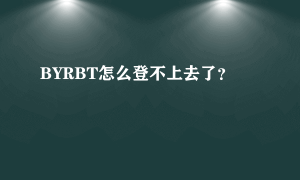 BYRBT怎么登不上去了？