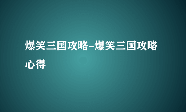 爆笑三国攻略-爆笑三国攻略心得