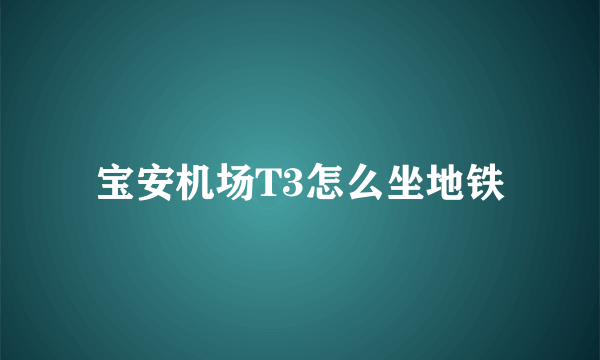 宝安机场T3怎么坐地铁