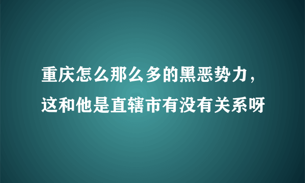 重庆怎么那么多的黑恶势力，这和他是直辖市有没有关系呀