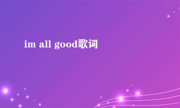 im all good歌词