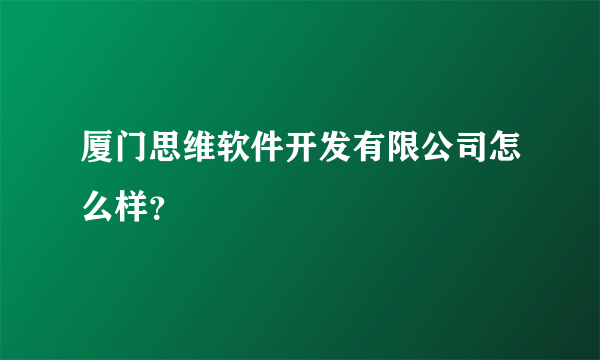 厦门思维软件开发有限公司怎么样？