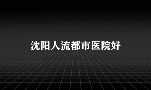 沈阳人流都市医院好