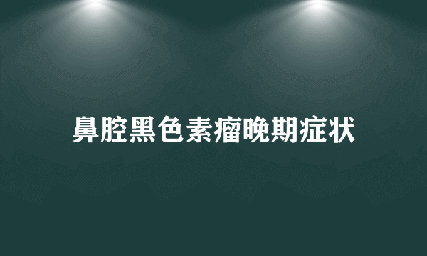 鼻腔黑色素瘤晚期症状