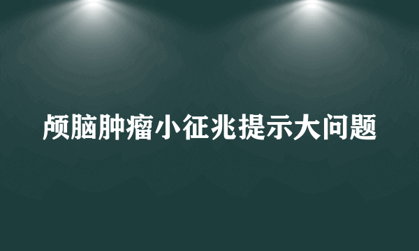 颅脑肿瘤小征兆提示大问题