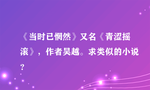 《当时已惘然》又名《青涩摇滚》，作者吴越。求类似的小说？