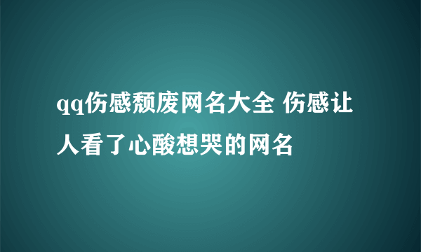 qq伤感颓废网名大全 伤感让人看了心酸想哭的网名