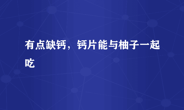 有点缺钙，钙片能与柚子一起吃