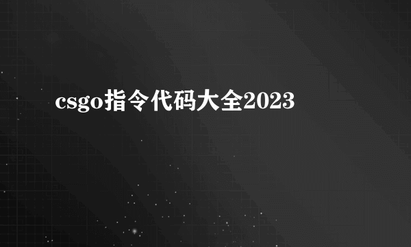 csgo指令代码大全2023