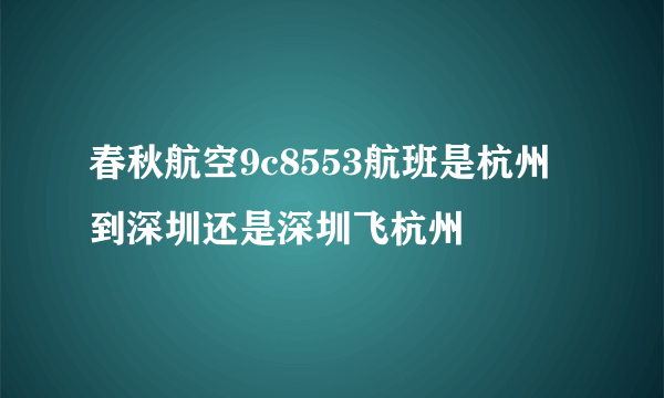 春秋航空9c8553航班是杭州到深圳还是深圳飞杭州