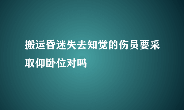 搬运昏迷失去知觉的伤员要采取仰卧位对吗