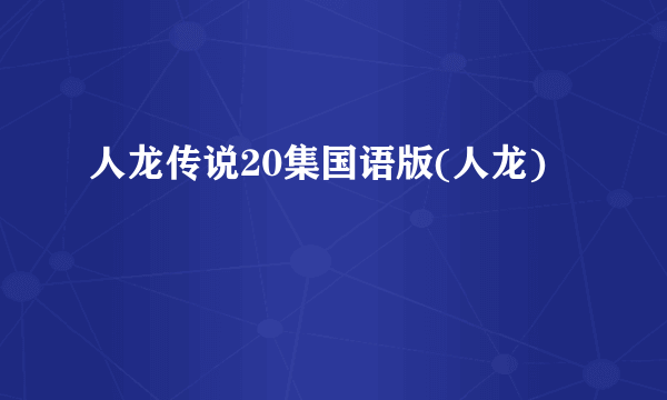 人龙传说20集国语版(人龙)