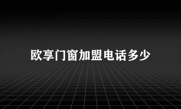 欧享门窗加盟电话多少