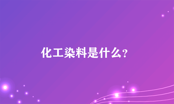 化工染料是什么？