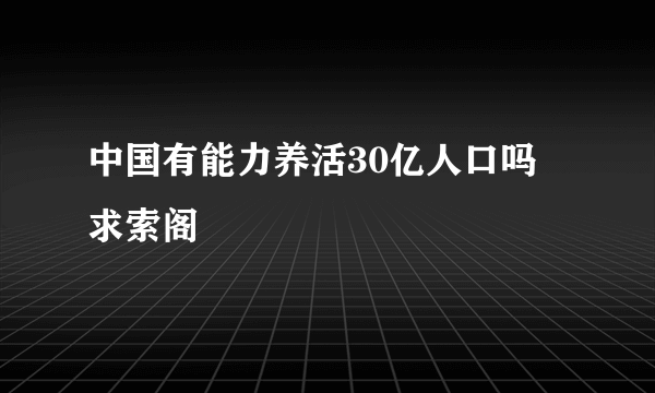 中国有能力养活30亿人口吗 求索阁