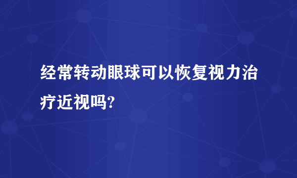 经常转动眼球可以恢复视力治疗近视吗?