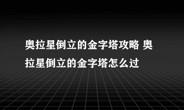 奥拉星倒立的金字塔攻略 奥拉星倒立的金字塔怎么过