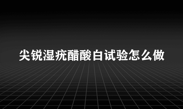 尖锐湿疣醋酸白试验怎么做