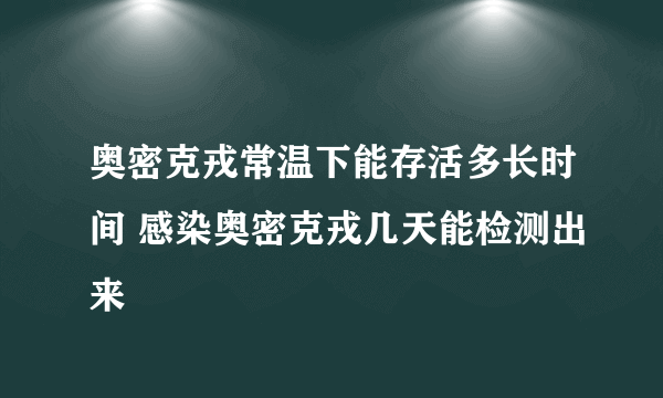 奥密克戎常温下能存活多长时间 感染奥密克戎几天能检测出来