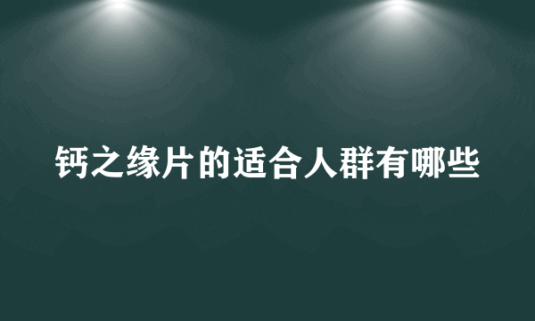 钙之缘片的适合人群有哪些