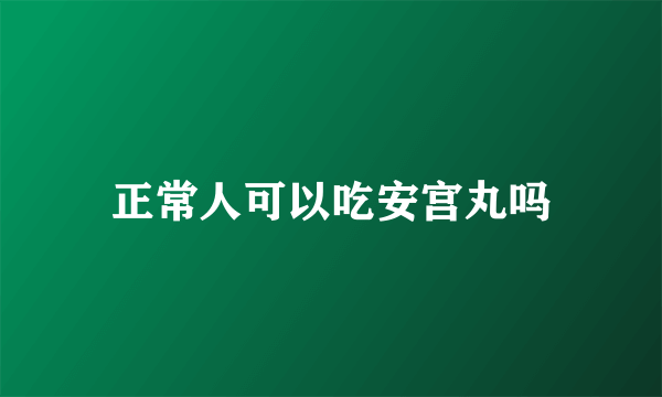 正常人可以吃安宫丸吗