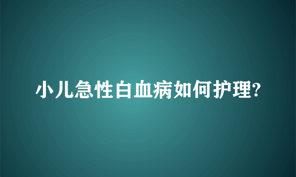 小儿急性白血病如何护理?