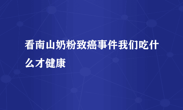 看南山奶粉致癌事件我们吃什么才健康