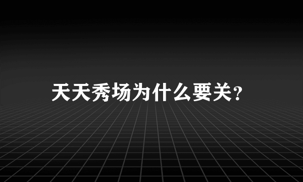 天天秀场为什么要关？