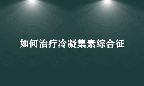 如何治疗冷凝集素综合征