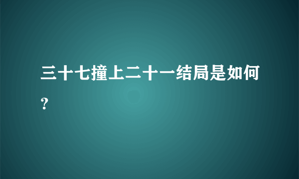 三十七撞上二十一结局是如何？